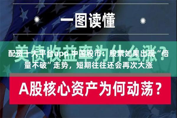 配资十大平台app 中国股市：股票如果出现“倍量不破”走势，短期往往还会再次大涨