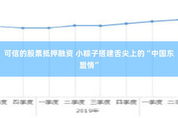 可信的股票抵押融资 小粽子搭建舌尖上的“中国东盟情”