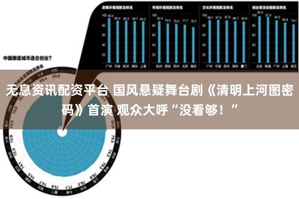 无息资讯配资平台 国风悬疑舞台剧《清明上河图密码》首演 观众大呼“没看够！”