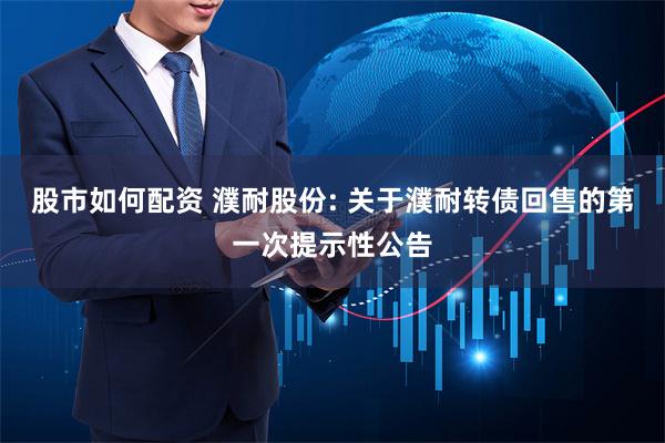 股市如何配资 濮耐股份: 关于濮耐转债回售的第一次提示性公告