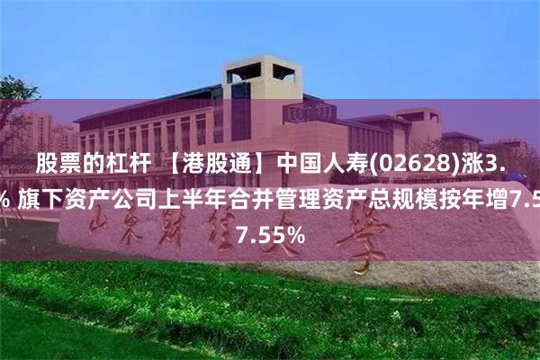 股票的杠杆 【港股通】中国人寿(02628)涨3.82% 旗下资产公司上半年合并管理资产总规模按年增7.55%