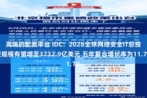 高端的配资平台 IDC：2028全球网络安全IT总投资规模有望增至3732.9亿美元 五年复合增长率为11.7%