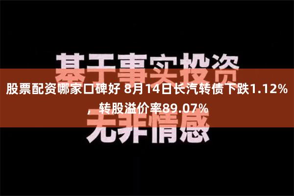 股票配资哪家口碑好 8月14日长汽转债下跌1.12%，转股溢价率89.07%