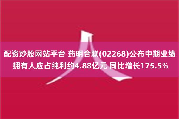 配资炒股网站平台 药明合联(02268)公布中期业绩 拥有人应占纯利约4.88亿元 同比增长175.5%