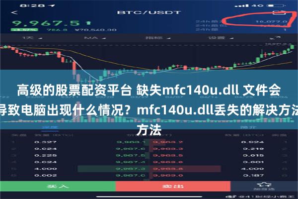 高级的股票配资平台 缺失mfc140u.dll 文件会导致电脑出现什么情况？mfc140u.dll丢失的解决方法