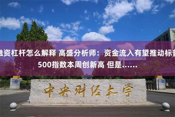 融资杠杆怎么解释 高盛分析师：资金流入有望推动标普500指数本周创新高 但是......