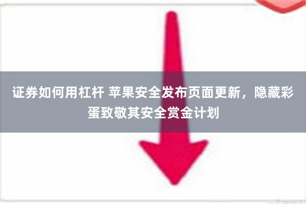 证券如何用杠杆 苹果安全发布页面更新，隐藏彩蛋致敬其安全赏金计划