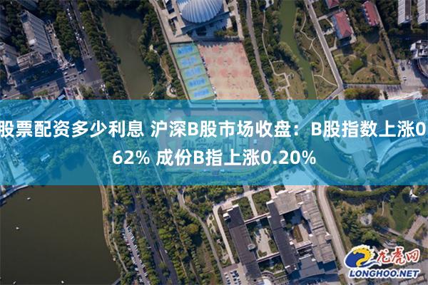 股票配资多少利息 沪深B股市场收盘：B股指数上涨0.62% 成份B指上涨0.20%