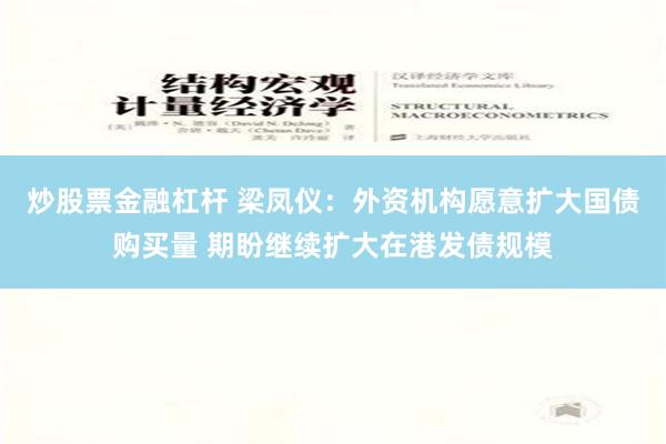 炒股票金融杠杆 梁凤仪：外资机构愿意扩大国债购买量 期盼继续扩大在港发债规模