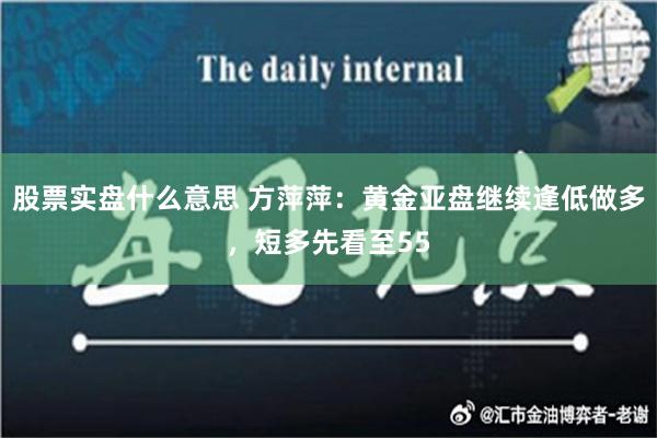 股票实盘什么意思 方萍萍：黄金亚盘继续逢低做多，短多先看至55