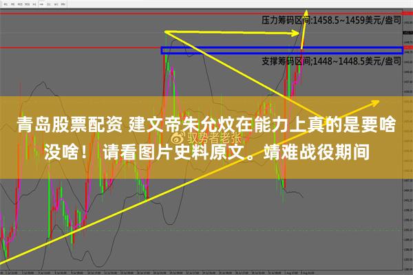 青岛股票配资 建文帝朱允炆在能力上真的是要啥没啥！ 请看图片史料原文。靖难战役期间