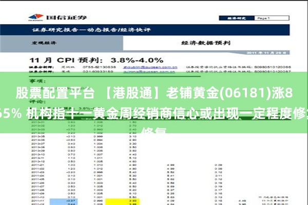 股票配置平台 【港股通】老铺黄金(06181)涨8.65% 机构指十一黄金周经销商信心或出现一定程度修复