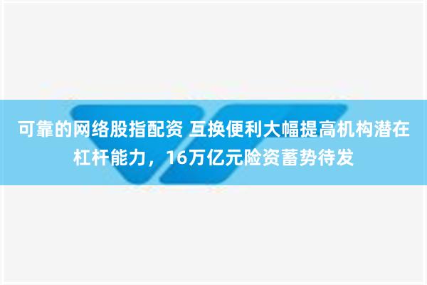 可靠的网络股指配资 互换便利大幅提高机构潜在杠杆能力，16万亿元险资蓄势待发