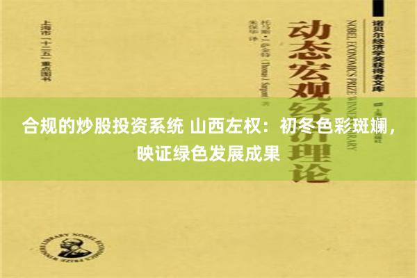 合规的炒股投资系统 山西左权：初冬色彩斑斓，映证绿色发展成果