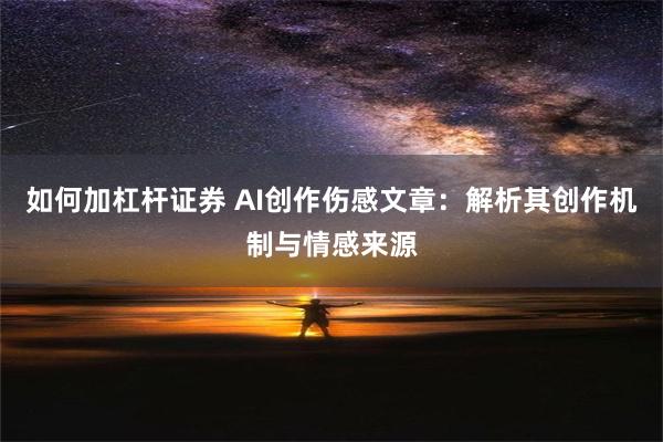 如何加杠杆证券 AI创作伤感文章：解析其创作机制与情感来源