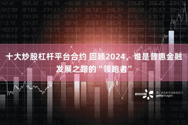 十大炒股杠杆平台合约 回顾2024，谁是普惠金融发展之路的“领跑者”