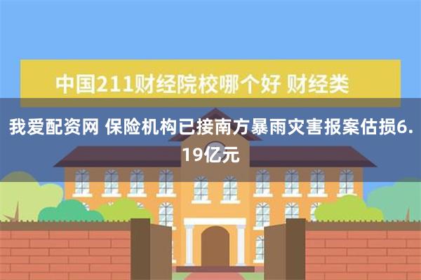 我爱配资网 保险机构已接南方暴雨灾害报案估损6.19亿元